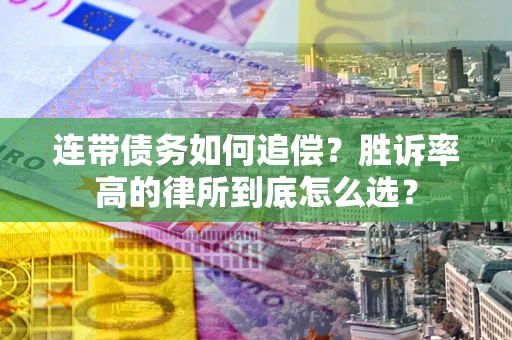 济南连带债务如何追偿？胜诉率高的律所到底怎么选？