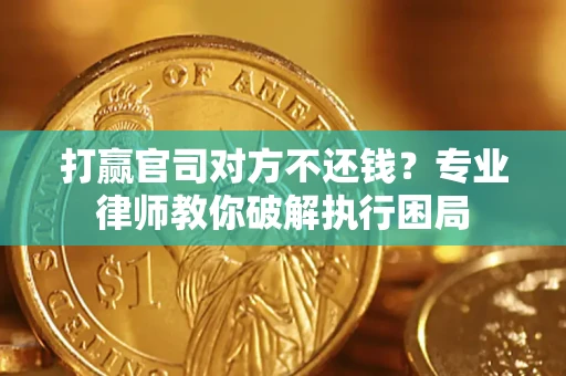 济南打赢官司对方不还钱？专业律师教你破解执行困局
