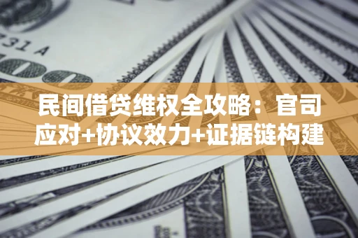 济南民间借贷维权全攻略：官司应对+协议效力+证据链构建指南