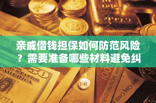 济南亲戚借钱担保如何防范风险？需要准备哪些材料避免纠纷？