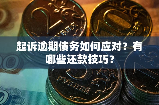 济南起诉逾期债务如何应对？有哪些还款技巧？