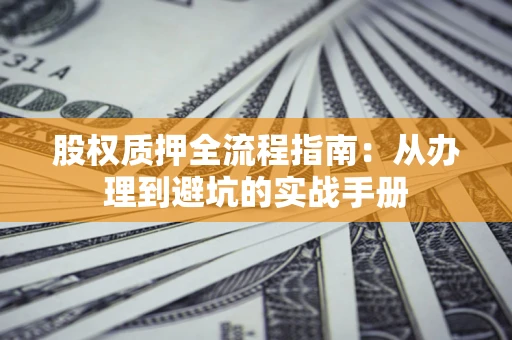 济南股权质押全流程指南：从办理到避坑的实战手册