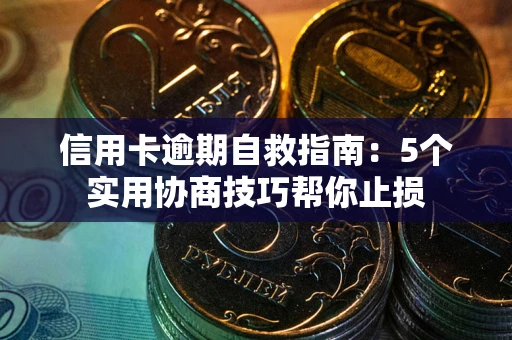 济南信用卡逾期自救指南：5个实用协商技巧帮你止损