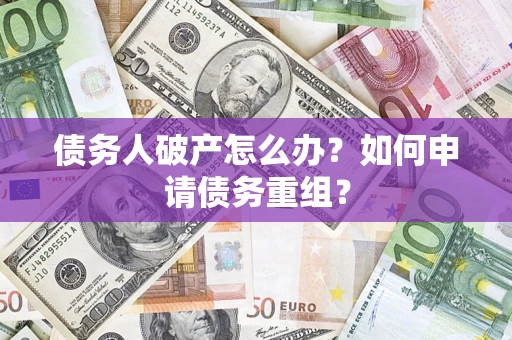 济南债务人破产怎么办？如何申请债务重组？