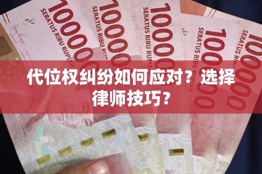 济南代位权纠纷如何应对？选择律师技巧？