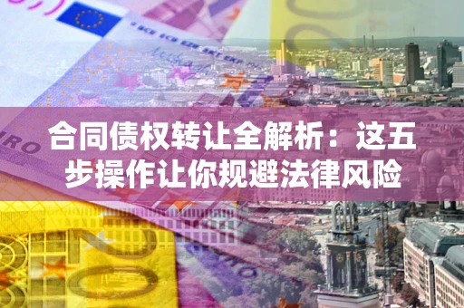 济南合同债权转让全解析：这五步操作让你规避法律风险