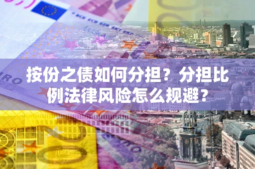 济南按份之债如何分担？分担比例法律风险怎么规避？