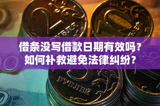 济南借条没写借款日期有效吗？如何补救避免法律纠纷？