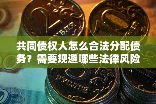 济南共同债权人怎么合法分配债务？需要规避哪些法律风险？