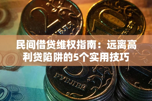 济南民间借贷维权指南：远离高利贷陷阱的5个实用技巧