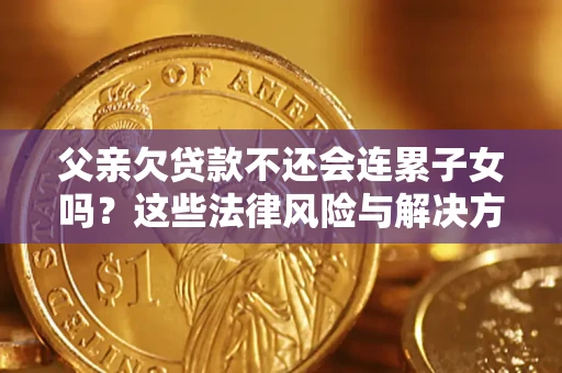 济南父亲欠贷款不还会连累子女吗？这些法律风险与解决方法要早知道！