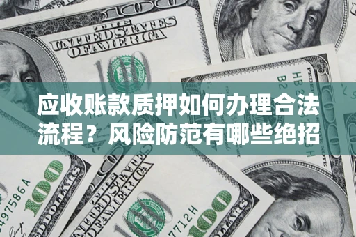 济南应收账款质押如何办理合法流程？风险防范有哪些绝招？