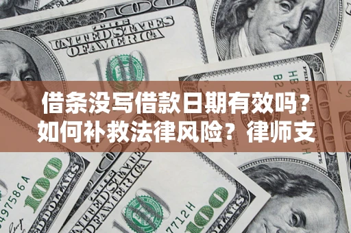 济南借条没写借款日期有效吗？如何补救法律风险？律师支招