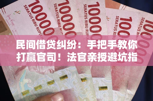 济南民间借贷纠纷：手把手教你打赢官司！法官亲授避坑指南