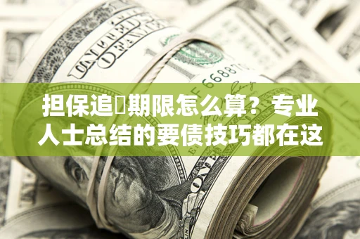 济南担保追償期限怎么算？专业人士总结的要债技巧都在这里了