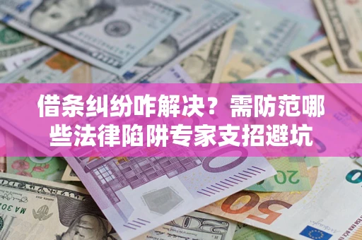 济南借条纠纷咋解决？需防范哪些法律陷阱专家支招避坑