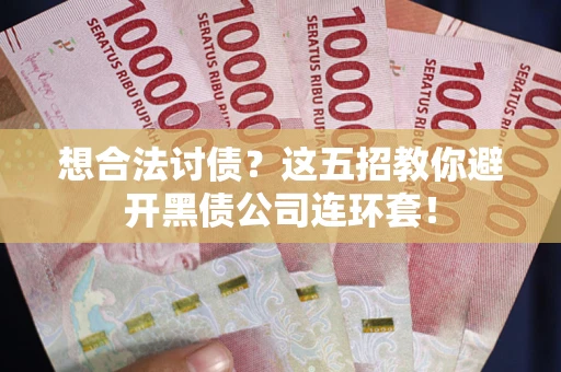 济南想合法讨债？这五招教你避开黑债公司连环套！