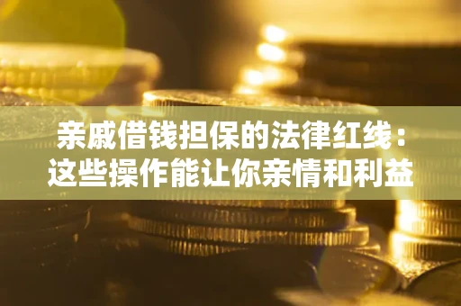 济南亲戚借钱担保的法律红线：这些操作能让你亲情和利益两不误