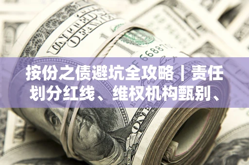 济南按份之债避坑全攻略｜责任划分红线、维权机构甄别、纠纷处理全流程拆解