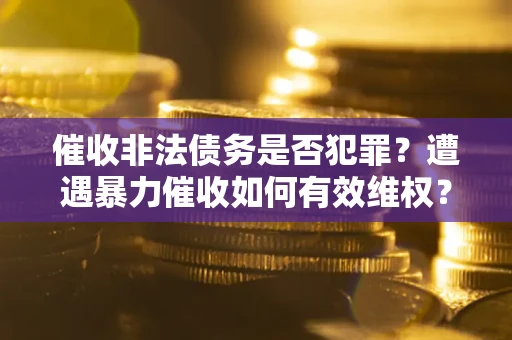 济南催收非法债务是否犯罪？遭遇暴力催收如何有效维权？
