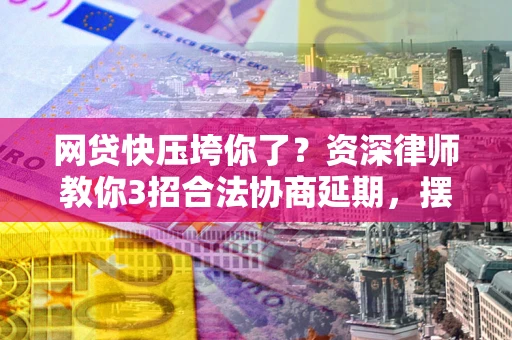 济南网贷快压垮你了？资深律师教你3招合法协商延期，摆脱暴力催收！