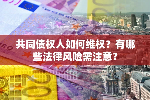 济南共同债权人如何维权？有哪些法律风险需注意？