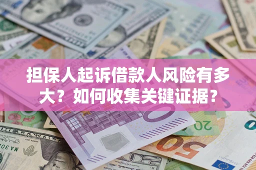 济南担保人起诉借款人风险有多大？如何收集关键证据？