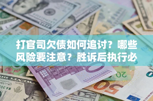 济南打官司欠债如何追讨？哪些风险要注意？胜诉后执行必看！