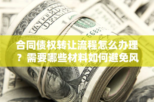 济南合同债权转让流程怎么办理？需要哪些材料如何避免风险？