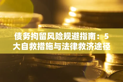 济南债务拘留风险规避指南：5大自救措施与法律救济途径