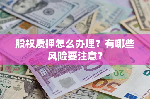济南股权质押怎么办理？有哪些风险要注意？