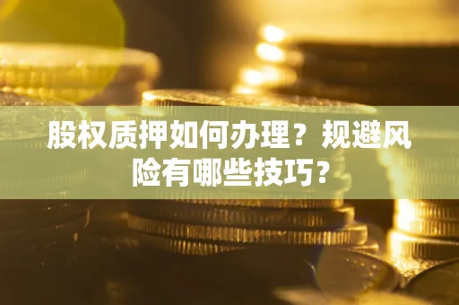 济南股权质押如何办理？规避风险有哪些技巧？