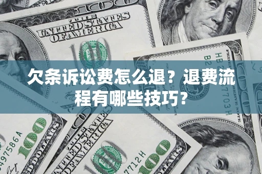 济南欠条诉讼费怎么退？退费流程有哪些技巧？