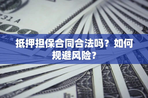 济南抵押担保合同合法吗？如何规避风险？