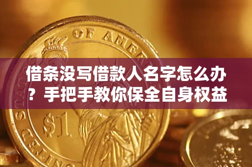 济南借条没写借款人名字怎么办？手把手教你保全自身权益