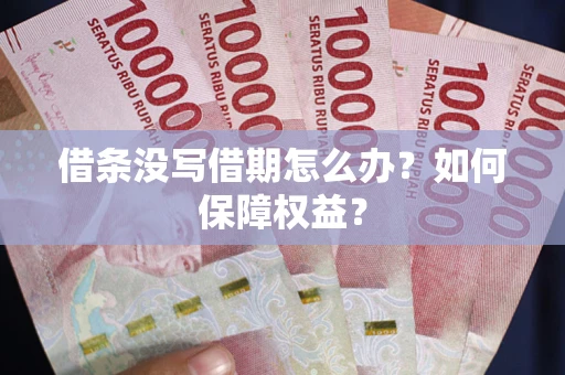 济南借条没写借期怎么办？如何保障权益？