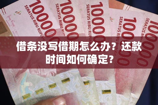 济南借条没写借期怎么办？还款时间如何确定？