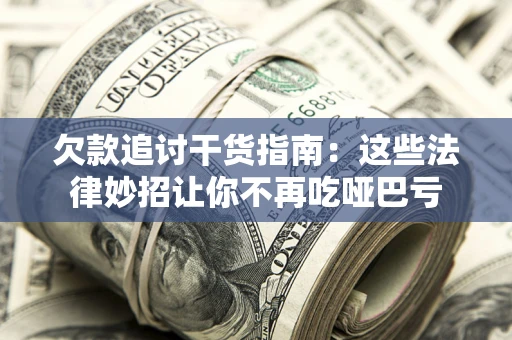 济南欠款追讨干货指南：这些法律妙招让你不再吃哑巴亏