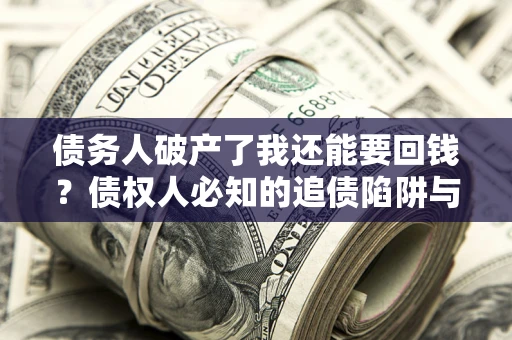 济南债务人破产了我还能要回钱？债权人必知的追债陷阱与破局之道