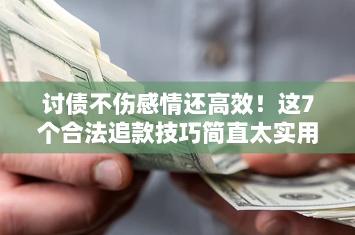 济南讨债不伤感情还高效！这7个合法追款技巧简直太实用