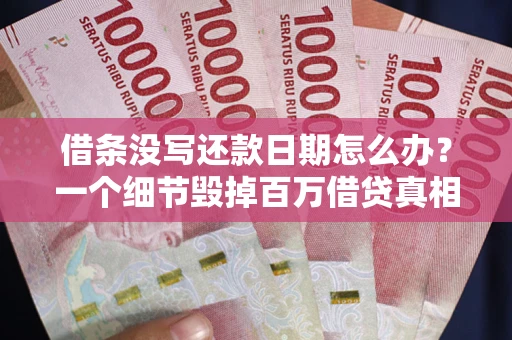 济南借条没写还款日期怎么办？一个细节毁掉百万借贷真相