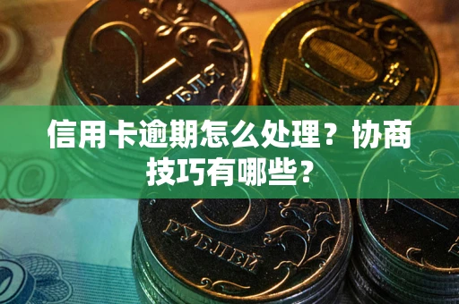 济南信用卡逾期怎么处理？协商技巧有哪些？