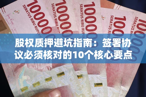 济南股权质押避坑指南：签署协议必须核对的10个核心要点