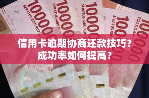 济南信用卡逾期协商还款技巧？成功率如何提高？