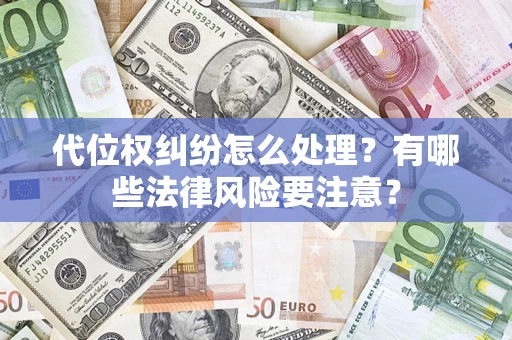 济南代位权纠纷怎么处理？有哪些法律风险要注意？