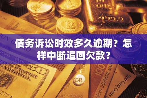 济南债务诉讼时效多久逾期？怎样中断追回欠款？