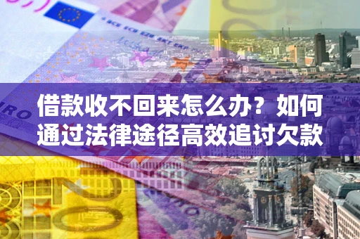 济南借款收不回来怎么办？如何通过法律途径高效追讨欠款？