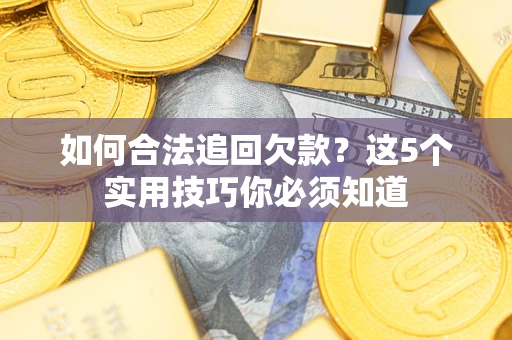 济南如何合法追回欠款？这5个实用技巧你必须知道