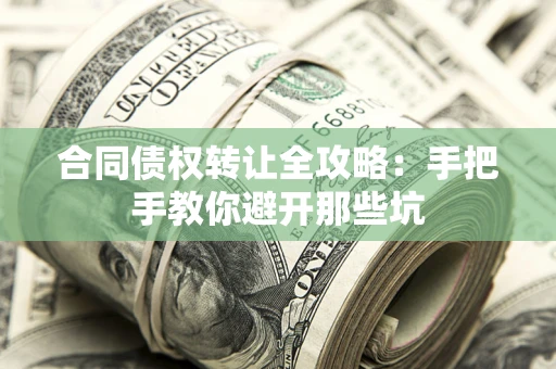 济南合同债权转让全攻略：手把手教你避开那些坑