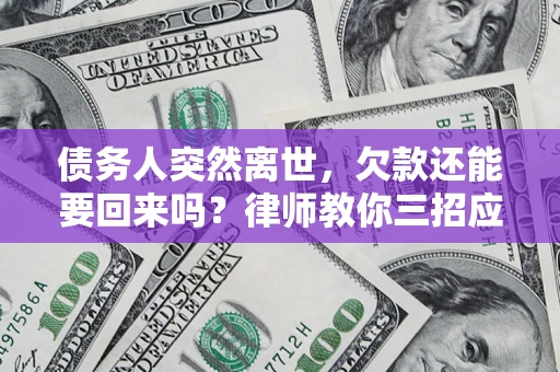 济南债务人突然离世，欠款还能要回来吗？律师教你三招应对